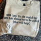 Can’t Fix The World Shirt