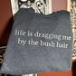 Life Is Dragging Me Sweatshirt